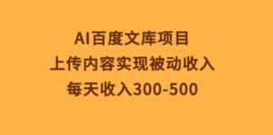 (10419期)AI百度文库项目,上传内容实现被动收入,每天收入300-500-优优云创网