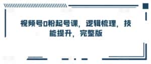 视频号0粉起号课,逻辑梳理,技能提升,完整版-优优云创网