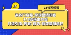 实体门店超常规营销获客:218套落地方案/打造引流/锁客/复购/裂变营销-优优云创网