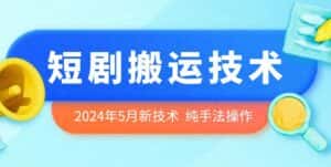 2024年5月最新的短剧搬运技术，纯手法技术操作-优优云创网