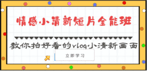 情感小清新短片全能班-教你拍好看的vlog小清新画面（30节课）-优优云创网