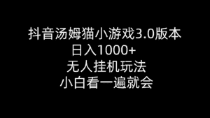 (10444期)抖音汤姆猫小游戏3.0版本 ,日入1000+,无人挂机玩法,小白看一遍就会-优优云创网