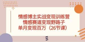 (10448期)情感博主实战变现训练营,情感赛道变现野路子,单月变现百万(26节课)-优优云创网