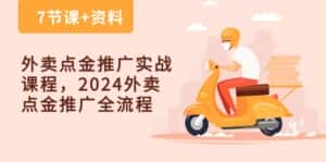 (10462期)外卖 点金推广实战课程,2024外卖 点金推广全流程(7节课+资料)-优优云创网