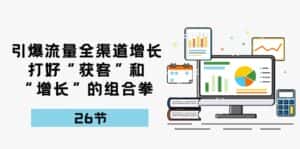 引爆流量,全渠道增长,打好“获客”和“增长”的组合拳(27节课)-优优云创网