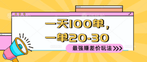 （10479期）2024 最强赚差价玩法，一天 100 单，一单利润 20-30，只要做就能赚，简…-优优云创网