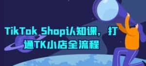 TikTok Shop认知课,打通TK小店全流程-优优云创网