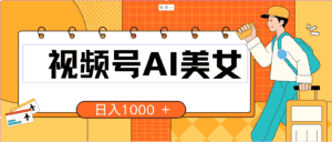 (10483期)视频号AI美女,当天见收益,小白可做无脑搬砖,日入1000+的好项目-优优云创网