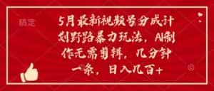 （10488期）5月最新视频号分成计划野路暴力玩法，ai制作，无需剪辑。几分钟一条，…-优优云创网