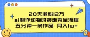 20天涨粉12万,ai制作动物时装走秀全流程,五分钟一条作品,流量大-优优云创网