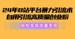 (10500期)2024年B站平台暴力引流术,自用引流高质量创业粉,轻松实现流量变现!-优优云创网