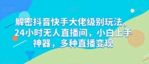 解密抖音快手大佬级别玩法,24小时无人直播间,小白上手神器,多种直播变现-优优云创网