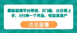 最新蓝海平台带货,0门槛,小白易上手,2分钟一个作品,收益高-优优云创网