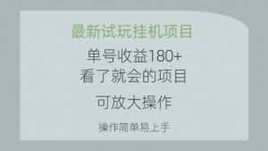 （10510期）最新试玩挂机项目 单号收益180+看了就会的项目，可放大操作 操作简单易…-优优云创网