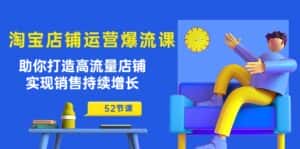 (10515期)淘宝店铺运营爆流课:助你打造高流量店铺,实现销售持续增长(52节课)-优优云创网