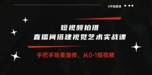 短视频拍摄+直播间搭建视觉艺术实战课:手把手场景演绎从0-1短视频(8节课)-优优云创网