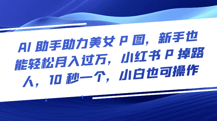 图片[1]-AI 助手助力美女 P 图，新手也能轻松月入过万，小红书 P 掉路人，10 秒一个，小白也可操作-优优云创网