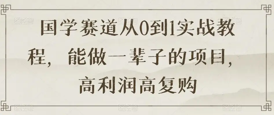 国学赛道从 0 到 1 实战教程，能做一辈子的项目，高利润高复购-优优云创网