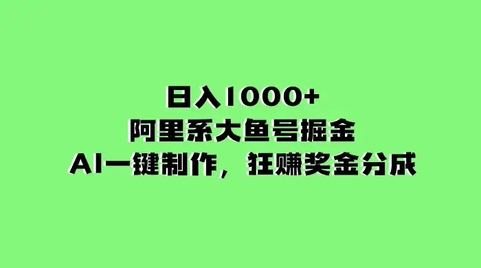 日入 1000+ 的阿里系大鱼号掘金，AI 一键制作，狂赚奖金分成-优优云创网