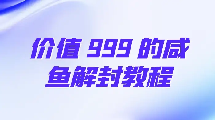 价值 999 的咸鱼解封教程-优优云创网
