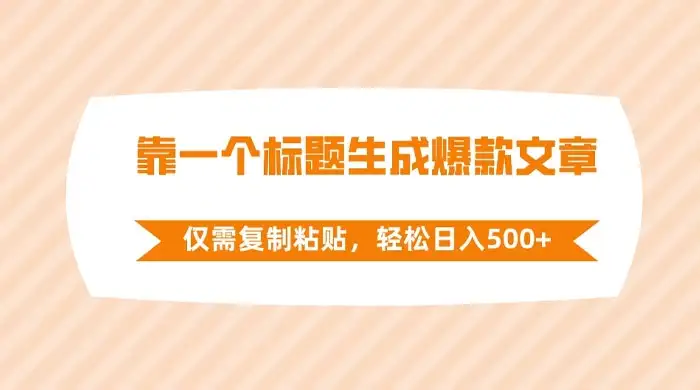 靠一个标题生成爆款文章，仅需复制粘贴，轻松日入 500+-优优云创网