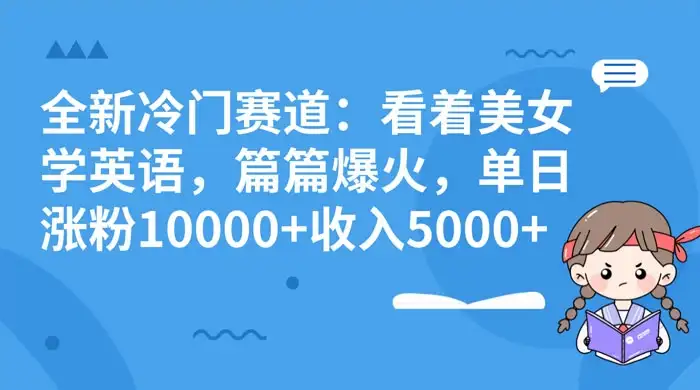 全新冷门赛道：看着美女学英语，篇篇爆火，单日涨粉 10000+ 收入 5000+-优优云创网