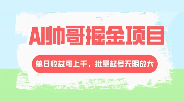 AI 帅哥掘金，流量主冷门玩法，单日收益上千，批量起号无限放大-优优云创网