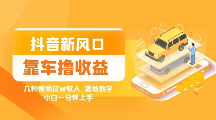 抖音新风口“靠车撸收益”，几秒视频过W收入，落地教学，小白一分钟上手-优优云创网