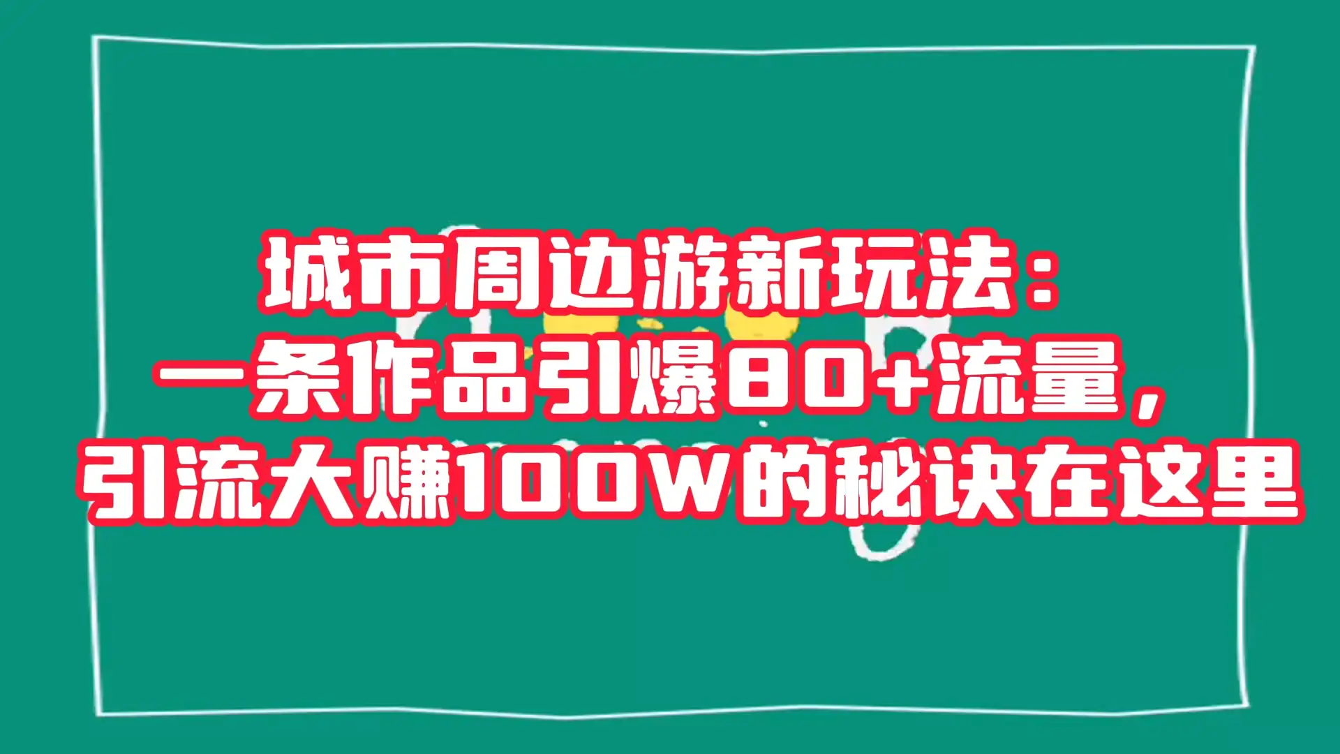 城市周边游新玩法：一条作品引爆 80+ 流量，引流大赚的秘诀在这里-优优云创网