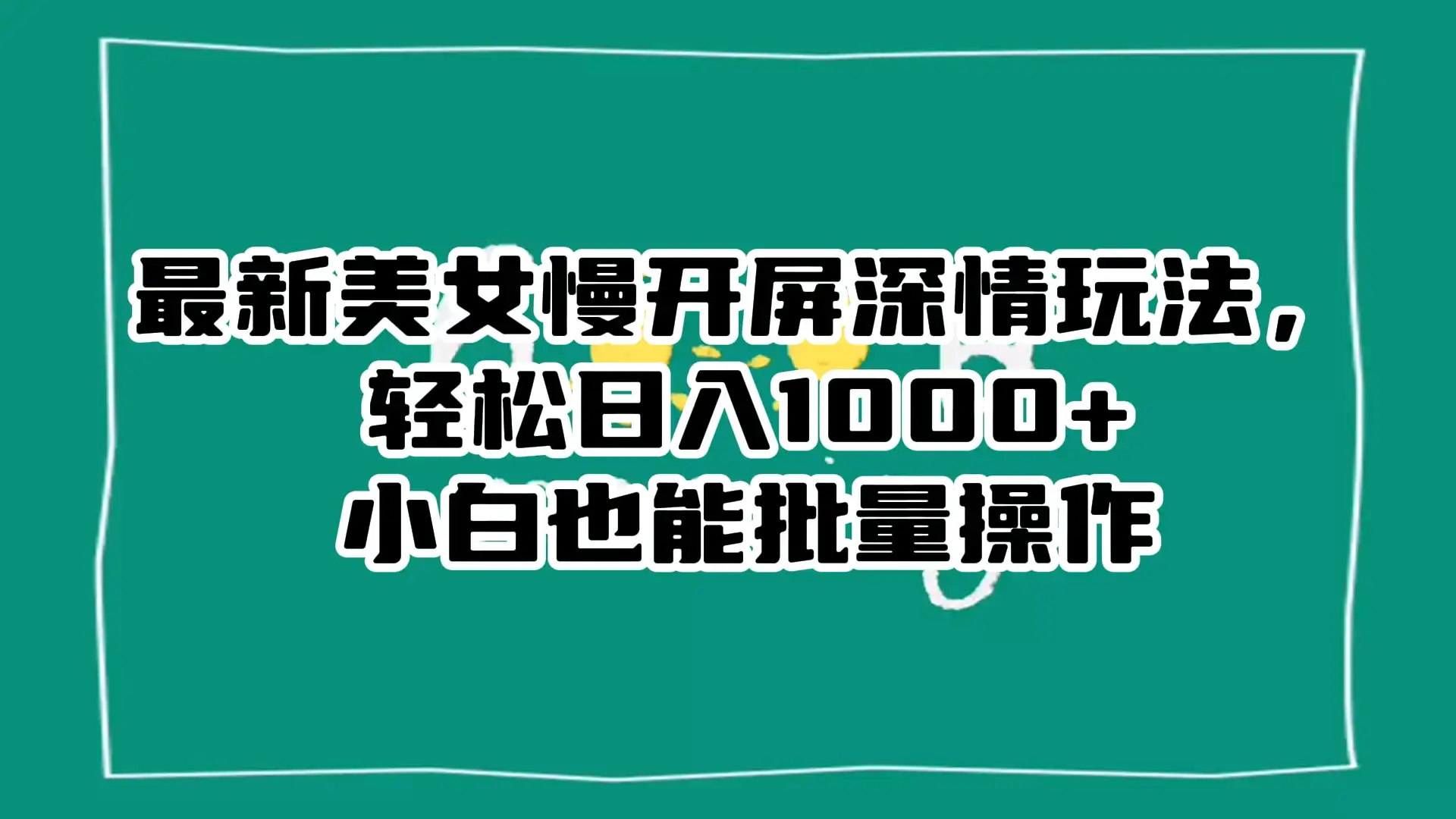 最新美女慢开屏深情玩法，轻松日入 1000+ 小白也能批量操作。-优优云创网