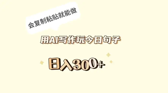 用 AI 写作玩今日句子，日入 300+ 会复制粘贴就能做-优优云创网