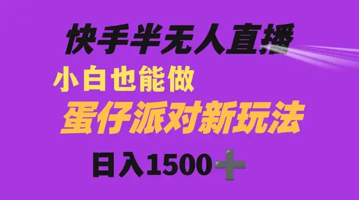 快手最新半无人直播蛋仔派对，日入1500+ 小白也能操作-优优云创网