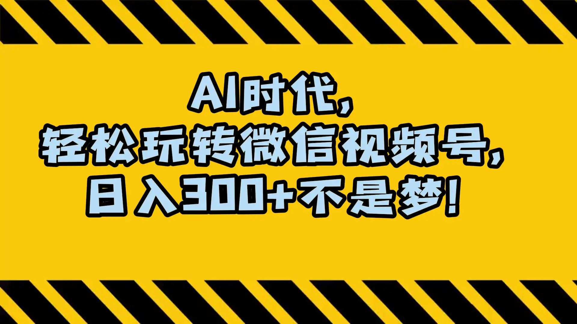 AI 时代，轻松玩转微信视频号，日入 300+ 不是梦-优优云创网
