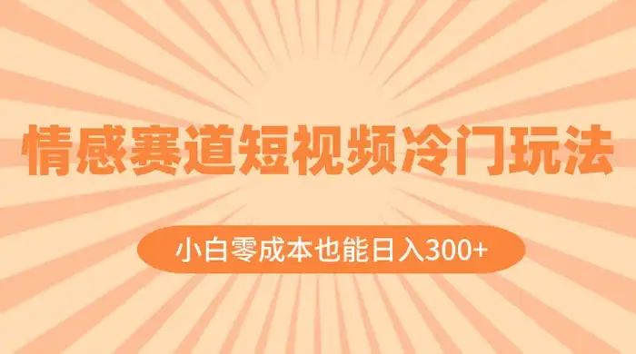 情感赛道短视频冷门玩法，小白零成本也能日入 300+-优优云创网