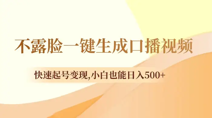 不露脸一键生成口播视频，快速起号变现，小白也能日入500+-优优云创网