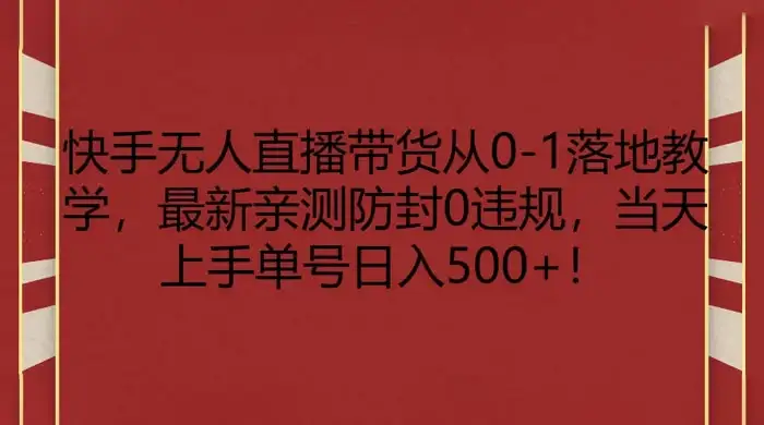 快手无人直播带货从 0-1 落地教学，最新亲测防封 0 违规，当天上手单号日入 500+-优优云创网