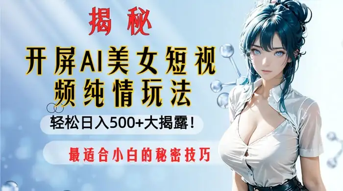 开屏 AI 美女短视频纯情玩法，轻松日入 500+ 最适合小白的秘密技巧大揭露！-优优云创网
