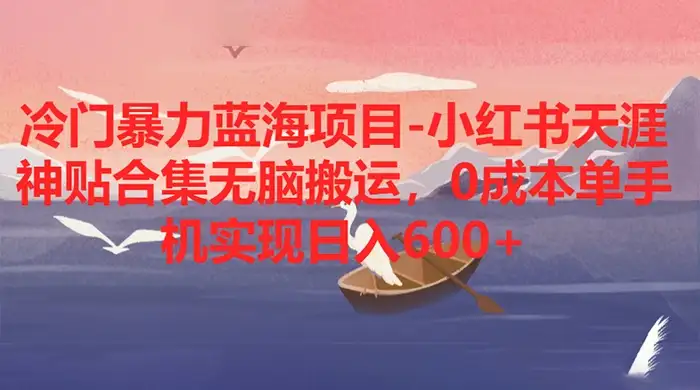 冷门暴力蓝海项目，小红书天涯神贴合集无脑搬运，0 成本单手机实现日入 600+-优优云创网