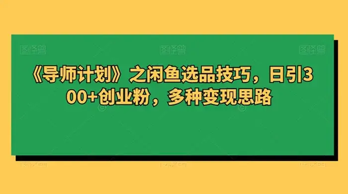 闲鱼选品技巧，日引 300+ 创业粉，多种变现思路-优优云创网