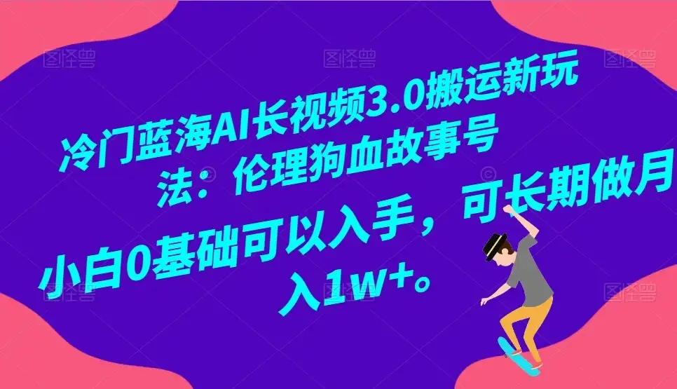 冷门蓝海 AI 长视频 3.0 搬运新玩法：伦理狗血故事号，小白 0 基础可以入手，可长期做月入 1w+-优优云创网