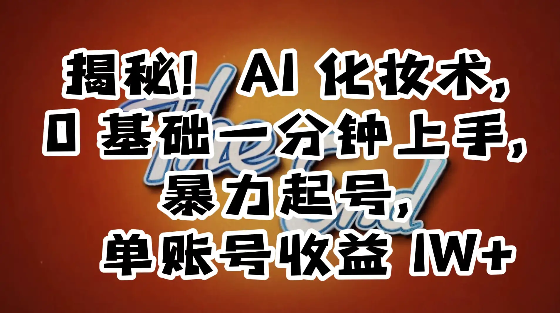 AI 化妆术，0 基础一分钟上手，暴力起号，单账号收益 1W+【解密】-优优云创网