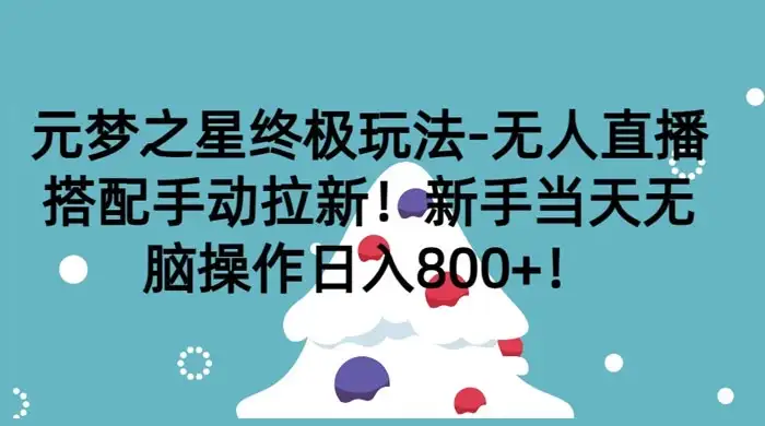 元梦之星终极玩法-无人直播搭配手动拉新，新手当天无脑操作日入800+-优优云创网