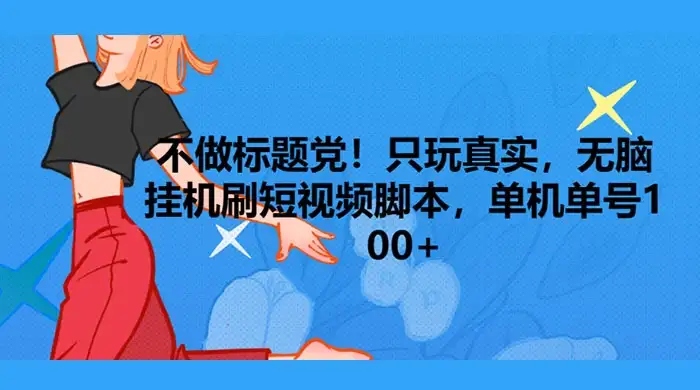 只玩真实，无脑挂机短视频脚本，保底单机单号日入10+-优优云创网