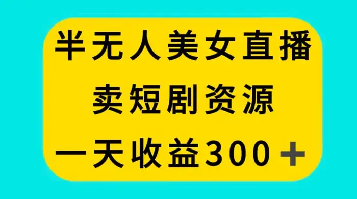 半无人美女直播，卖短剧资源，一天收益 300+-优优云创网