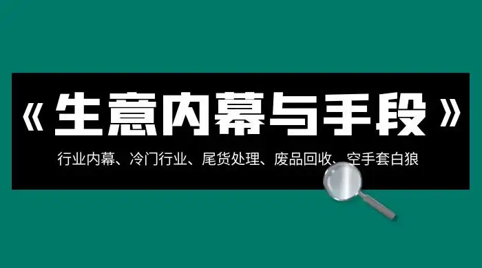 生意内幕 · 与手段：行业内幕、冷门行业、尾货处理、废品回收、空手套白狼（全集）-优优云创网