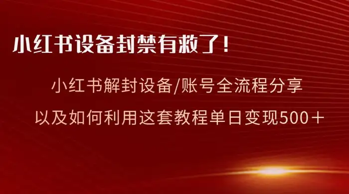 小红书设备及账号解封全流程分享，亲测有效，以及如何利用教程变现-优优云创网