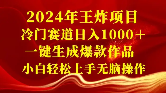2024 年王炸项目，冷门赛道日入 1000＋ 一键生成爆款作品，小白轻松上手无脑操作-优优云创网
