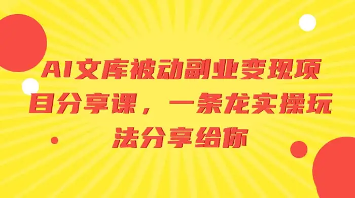 AI 文库被动副业变现项目分享课，一条龙实操玩法分享给你-优优云创网