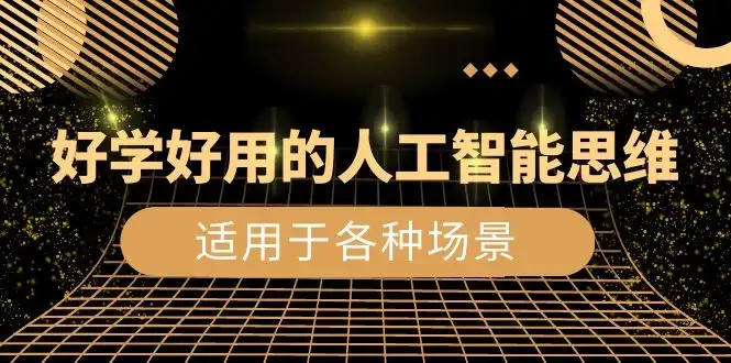 好学好用的人工智能思维：生活工作娱乐适用于各种场景（共 56 节视频课）-优优云创网