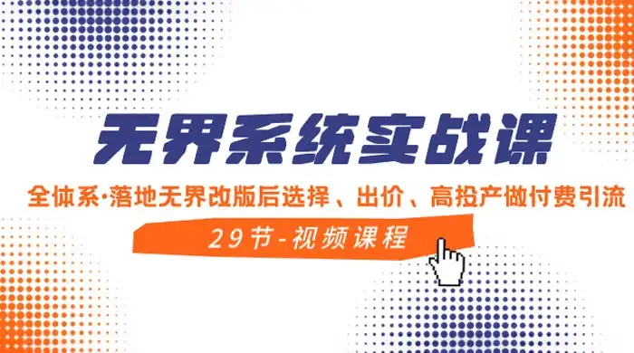 无界系统实战课，全体系·落地无界改版后选择、出价、高投产做付费引流-优优云创网